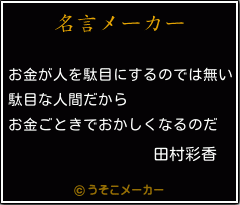 田村彩香の名言 お金が人を駄目にするのでは無い 駄目な人間だから お金ごときでおかしくなるのだ