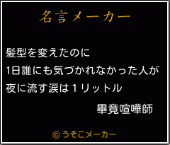 畢竟喧嘩師の名言 髪型を変えたのに 1日誰にも気づかれなかった人が 夜に流す涙は１リットル