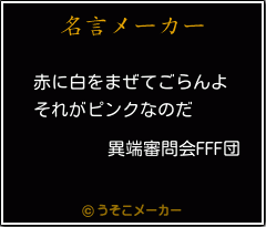 異端審問会fff団の名言 赤に白をまぜてごらんよ それがピンクなのだ