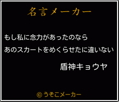 盾神キョウヤの名言 もし私に念力があったのなら あのスカートをめくらせたに違いない