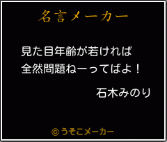 石木みのりの名言 見た目年齢が若ければ 全然問題ねーってばよ