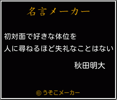 秋田明大の名言 初対面で好きな体位を 人に尋ねるほど失礼なことはない