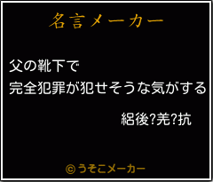 絽後?羌?抗の名言メーカー結果