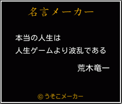 荒木竜一の名言 本当の人生は 人生ゲームより波乱である