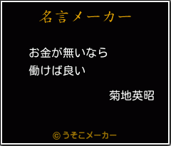 菊地英昭の名言 お金が無いなら 働けば良い