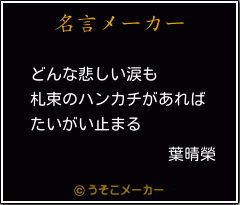 葉晴榮の名言 どんな悲しい涙も 札束のハンカチがあれば たいがい止まる