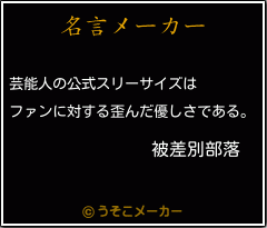 被差別部落の名言 芸能人の公式スリーサイズは ファンに対する歪んだ優しさである