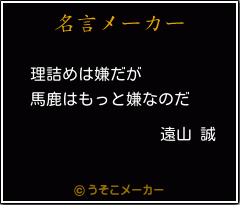 遠山 誠の名言 理詰めは嫌だが 馬鹿はもっと嫌なのだ