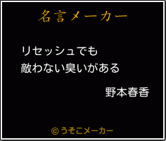 野本春香の名言 リセッシュでも 敵わない臭いがある