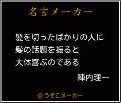 陣内理一の名言 髪を切ったばかりの人に 髪の話題を振ると 大体喜ぶのである