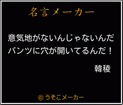 韓稜の名言 意気地がないんじゃないんだ パンツに穴が開いてるんだ