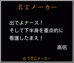 高侶の名言 出でよナース そして下半身を重点的に 看護したまえ