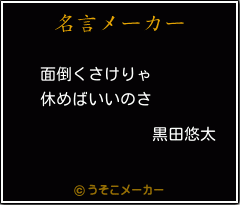 黒田悠太の名言 面倒くさけりゃ 休めばいいのさ