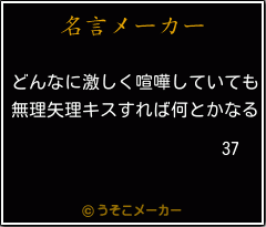 37の名言 どんなに激しく喧嘩していても 無理矢理キスすれば何とかなる