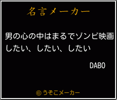 Daboの名言 男の心の中はまるでゾンビ映画 したい したい したい