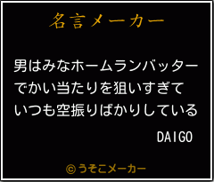 Daigoの名言 男はみなホームランバッター でかい当たりを狙いすぎて いつも空振りばかりしている