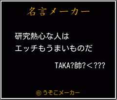 Taka 帥 の名言 研究熱心な人は エッチもうまいものだ