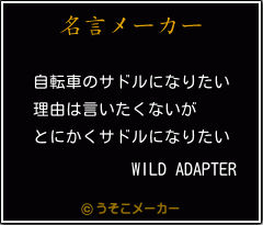 Wild Adapterの名言 自転車のサドルになりたい 理由は言いたくないが とにかくサドルになりたい