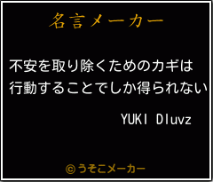 Yuki Dluvzの名言 不安を取り除くためのカギは 行動することでしか得られない