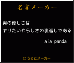 Aiaipandaの名言 男の優しさは ヤリたいやらしさの裏返しである