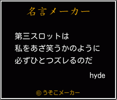 Hydeの名言 第三スロットは 私をあざ笑うかのように 必ずひとつズレるのだ