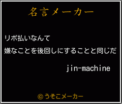 Jin Machineの名言 リボ払いなんて 嫌なことを後回しにすることと同じだ