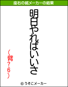 (臂?6)の座右の銘メーカー結果