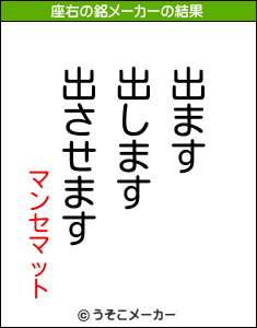 マンセマットの座右の銘は 出ます出します出させます