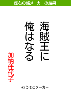 加納佳代子の座右の銘は 海賊王に俺はなる