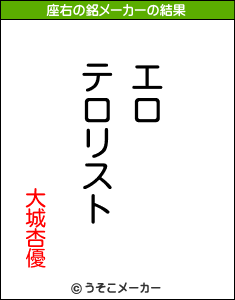 大城杏優の座右の銘は エロテロリスト