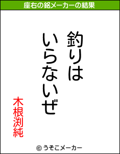 木根渕純の座右の銘は 釣りはいらないぜ