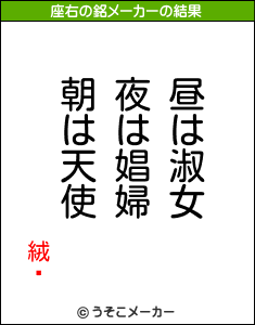 絨霱の座右の銘は 昼は淑女夜は娼婦朝は天使