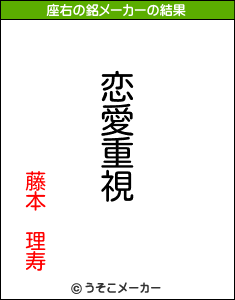 藤本 理寿の座右の銘は 恋愛重視