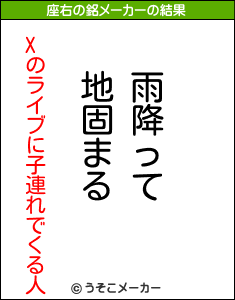 Xのライブに子連れでくる人の座右の銘メーカー結果